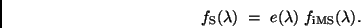 \begin{displaymath}
f_{\rm S}(\lambda ) \ = \ e(\lambda )~f_{\rm iMS}(\lambda).
\end{displaymath}