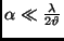 $\alpha \ll \frac{\lambda}{2\vartheta}$