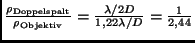 $\frac{\rho_{\rm Doppelspalt}}{\rho_{\rm Objektiv}} =
\frac{\lambda / 2D}{1,22 \lambda / D}
= \frac{1}{2,44}$