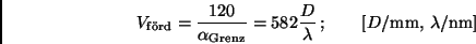 \begin{displaymath}
V_{\rm f\ddot o rd} = \frac{120}{\alpha_{\rm Grenz}} =
582...
...c{D}{\lambda} \, ; \qquad [D/{\rm mm}, \, \lambda/{\rm nm}]
\end{displaymath}