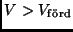 $V > V_{\rm f\ddot o rd}$