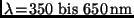 $\lambda\!=\!350\ {\rm bis}\ 650\,{\rm nm}$