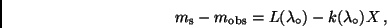 \begin{displaymath}
m_{\rm s} - m_{\rm obs} = {L(\lambda _{\circ}) - k(\lambda_{\circ})X} \,,
\end{displaymath}