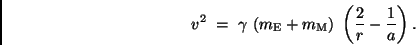 \begin{displaymath}
\hspace*{1cm}
v^2 \ = \ \gamma \ (m_{\rm E}+m_{\rm M}) \ \left(\frac{2}{r} -
\frac{1}{a} \right).
\end{displaymath}