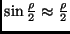 $\sin \frac{\rho}{2} \approx \frac{\rho}{2}$