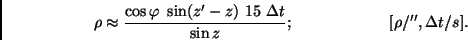 \begin{displaymath}
\rho \approx \frac{\cos \varphi \ \sin (z'-z) \ 15 \ \Delta t}
{\sin z}; \qquad \qquad \qquad [\rho/'', \Delta t/s].
\end{displaymath}