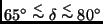 $65^{\circ} \stackrel{<}{\sim} \delta \stackrel{<}{\sim} 80^{\circ}$