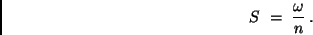\begin{displaymath}
S \ = \ \frac{\omega}{n} \, .
\end{displaymath}