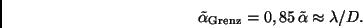 \begin{displaymath}
\tilde \alpha_{\rm Grenz} = 0,85 \, \tilde \alpha \approx \lambda / D.
\end{displaymath}