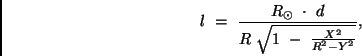 \begin{displaymath}
{l} \ = \ \frac{R_{\odot} \ \cdot \ d}{R \ \sqrt{1 \ - \ \frac{{X}^2}{R^2 - Y^2}}},
\end{displaymath}