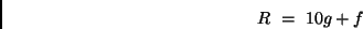 \begin{displaymath}
R \ = \ 10 g + f
\end{displaymath}